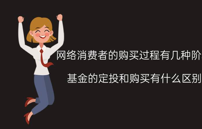 网络消费者的购买过程有几种阶段 基金的定投和购买有什么区别？